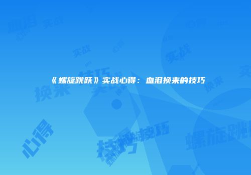 《螺旋跳跃》实战心得：血泪换来的技巧