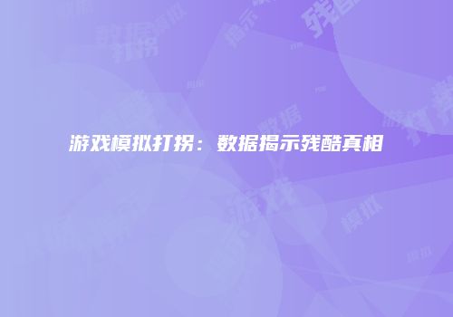 游戏模拟打拐：数据揭示残酷真相