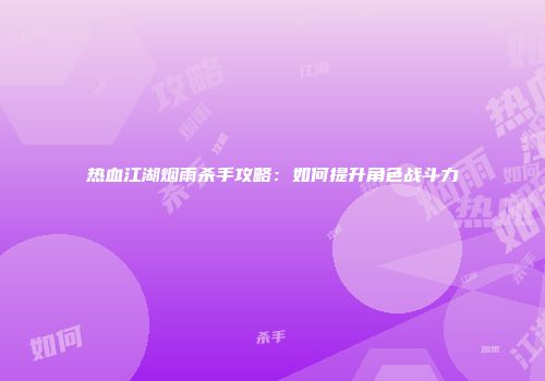 热血江湖烟雨杀手攻略：如何提升角色战斗力