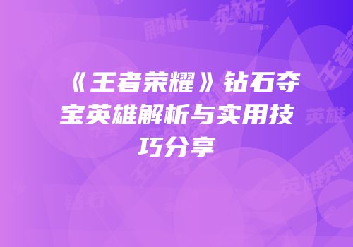 《王者荣耀》钻石夺宝英雄解析与实用技巧分享