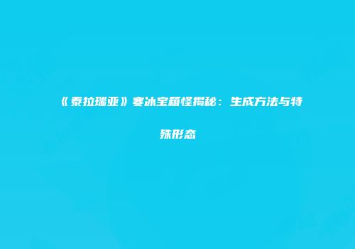 《泰拉瑞亚》寒冰宝箱怪揭秘：生成方法与特殊形态