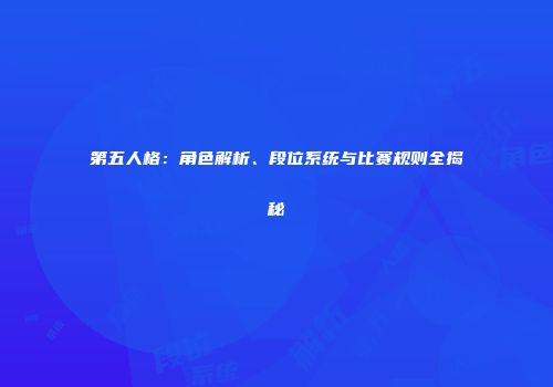 第五人格：角色解析、段位系统与比赛规则全揭秘