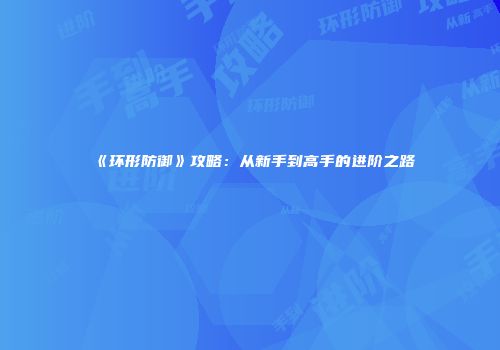 《环形防御》攻略：从新手到高手的进阶之路