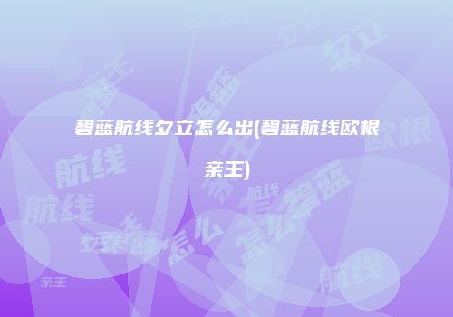 碧蓝航线夕立怎么出(碧蓝航线欧根亲王)