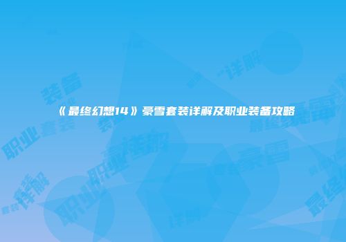 《最终幻想14》豪雪套装详解及职业装备攻略