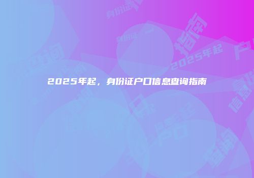 2025年起，身份证户口信息查询指南