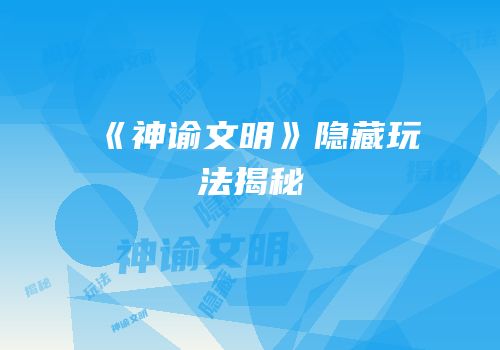 《神谕文明》隐藏玩法揭秘