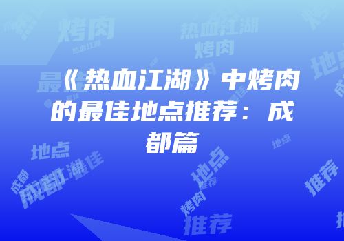 《热血江湖》中烤肉的最佳地点推荐：成都篇