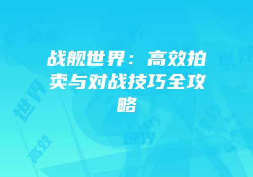 战舰世界：高效拍卖与对战技巧全攻略