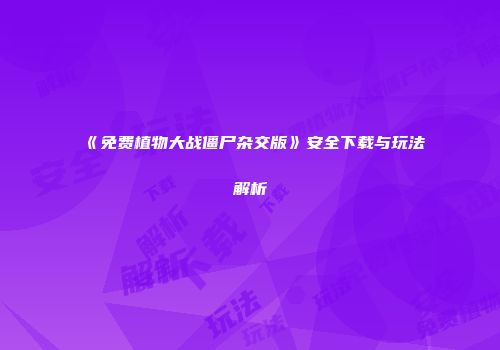 《免费植物大战僵尸杂交版》安全下载与玩法解析