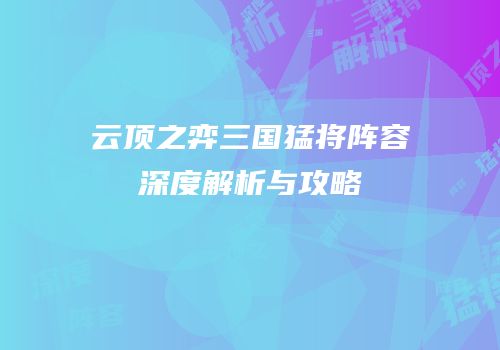 云顶之弈三国猛将阵容深度解析与攻略