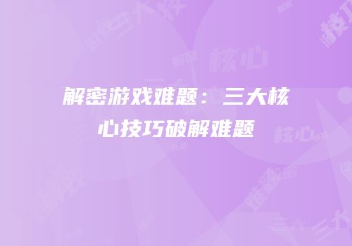 解密游戏难题：三大核心技巧破解难题