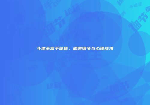 斗地主高手秘籍：规则细节与心理战术