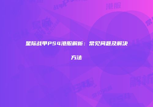 星际战甲PS4港服解析：常见问题及解决方法