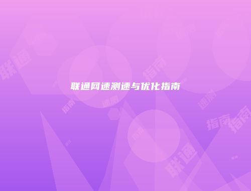 联通网速测速与优化指南