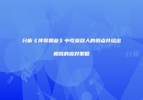 分析《传奇霸业》中吃货敌人的弱点并给出相应的应对策略