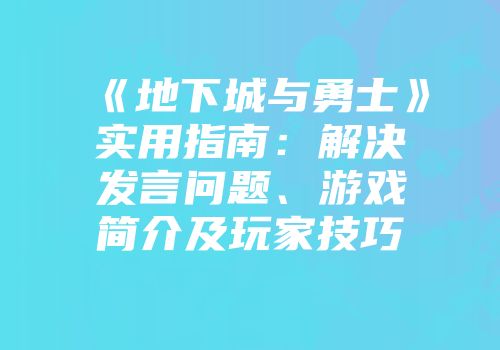 《地下城与勇士》实用指南：解决发言问题、游戏简介及玩家技巧