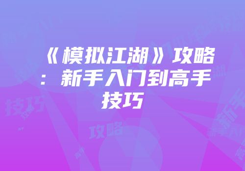 《模拟江湖》攻略：新手入门到高手技巧