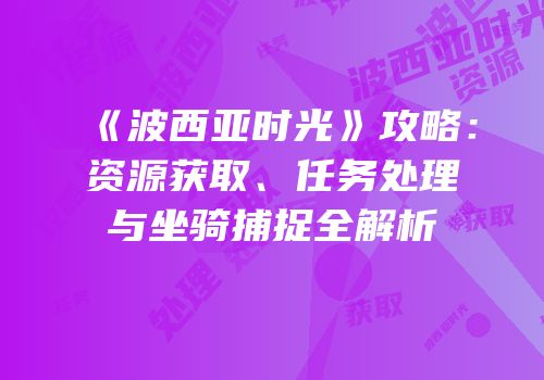 《波西亚时光》攻略：资源获取、任务处理与坐骑捕捉全解析