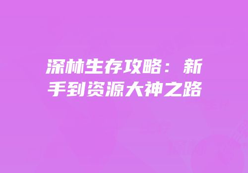 深林生存攻略：新手到资源大神之路