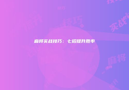 麻将实战技巧：七招提升胜率