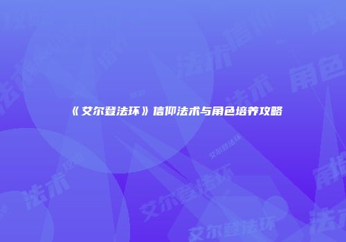 《艾尔登法环》信仰法术与角色培养攻略