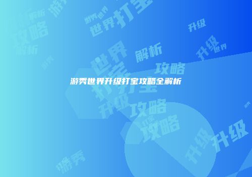 游秀世界升级打宝攻略全解析