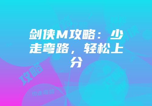 剑侠M攻略：少走弯路，轻松上分