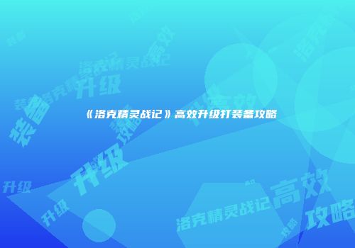 《洛克精灵战记》高效升级打装备攻略
