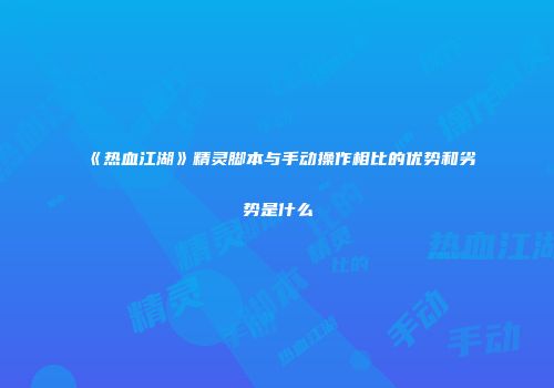 《热血江湖》精灵脚本与手动操作相比的优势和劣势是什么