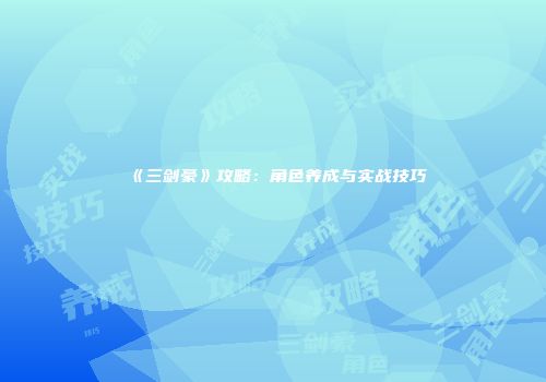 《三剑豪》攻略：角色养成与实战技巧