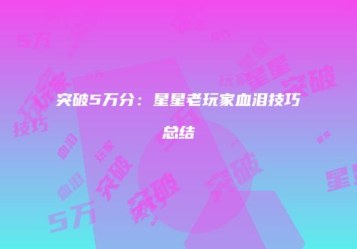突破5万分：星星老玩家血泪技巧总结