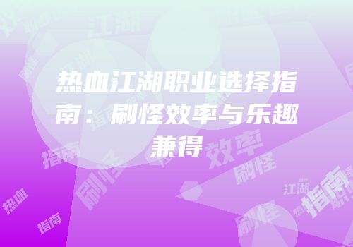 热血江湖职业选择指南：刷怪效率与乐趣兼得