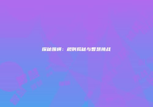 探秘围棋：规则揭秘与智慧挑战
