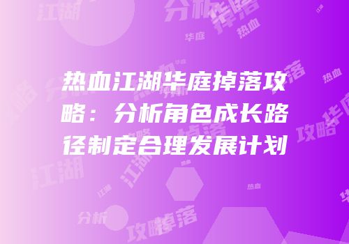 热血江湖华庭掉落攻略：分析角色成长路径制定合理发展计划