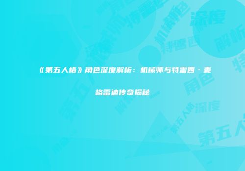 《第五人格》角色深度解析：机械师与特雷西·麦格雷迪传奇揭秘