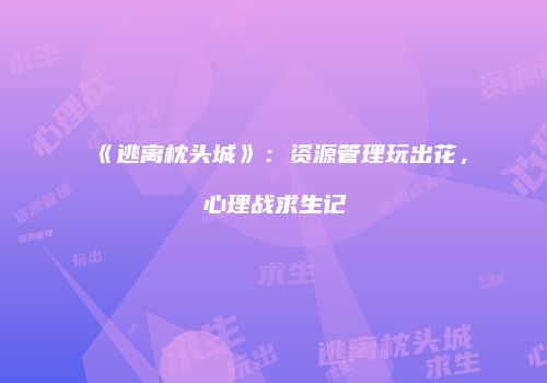 《逃离枕头城》：资源管理玩出花，心理战求生记