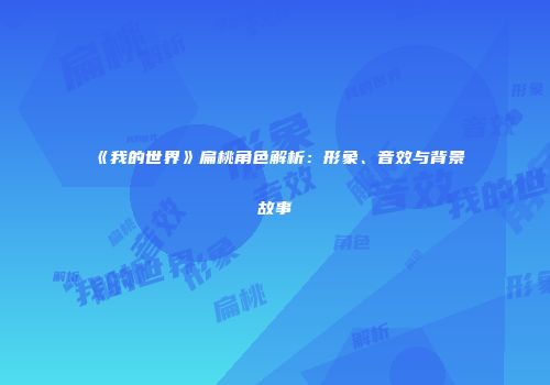 《我的世界》扁桃角色解析：形象、音效与背景故事