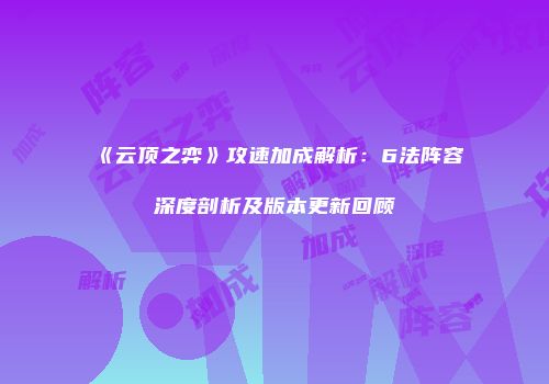《云顶之弈》攻速加成解析：6法阵容深度剖析及版本更新回顾