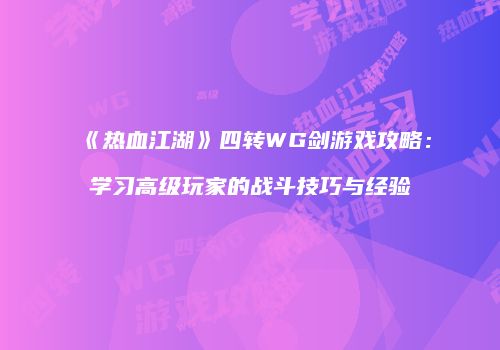 《热血江湖》四转WG剑游戏攻略：学习高级玩家的战斗技巧与经验