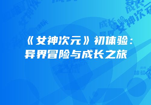 《女神次元》初体验：异界冒险与成长之旅