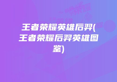 王者荣耀英雄后羿(王者荣耀后羿英雄图鉴)