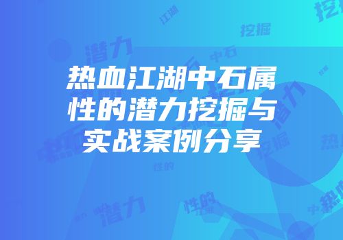 热血江湖中石属性的潜力挖掘与实战案例分享