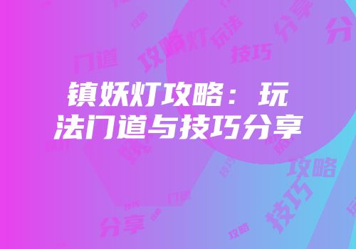 镇妖灯攻略：玩法门道与技巧分享