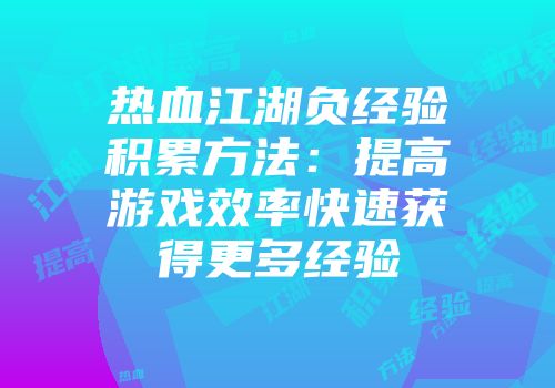 热血江湖负经验积累方法:提高游戏效率快速获得更多经验