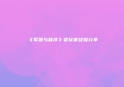《军团与秩序》老玩家经验分享