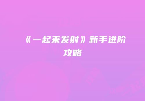 《一起来发射》新手进阶攻略
