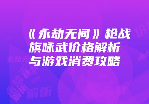 《永劫无间》枪战旗咏武价格解析与游戏消费攻略