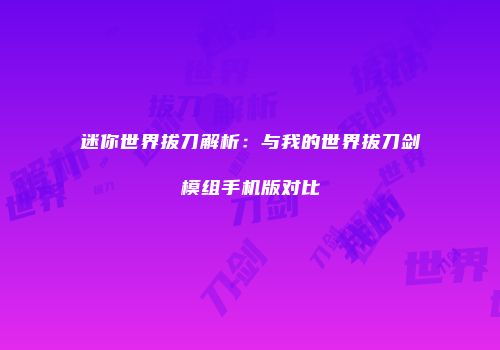 迷你世界拔刀解析：与我的世界拔刀剑模组手机版对比