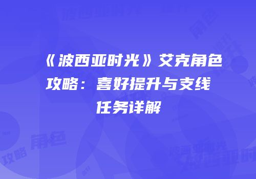 《波西亚时光》艾克角色攻略：喜好提升与支线任务详解